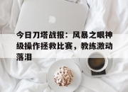 华体会-今日刀塔战报：风暴之眼神级操作拯救比赛，教练激动落泪