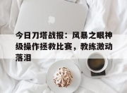 华体会-今日刀塔战报：风暴之眼神级操作拯救比赛，教练激动落泪